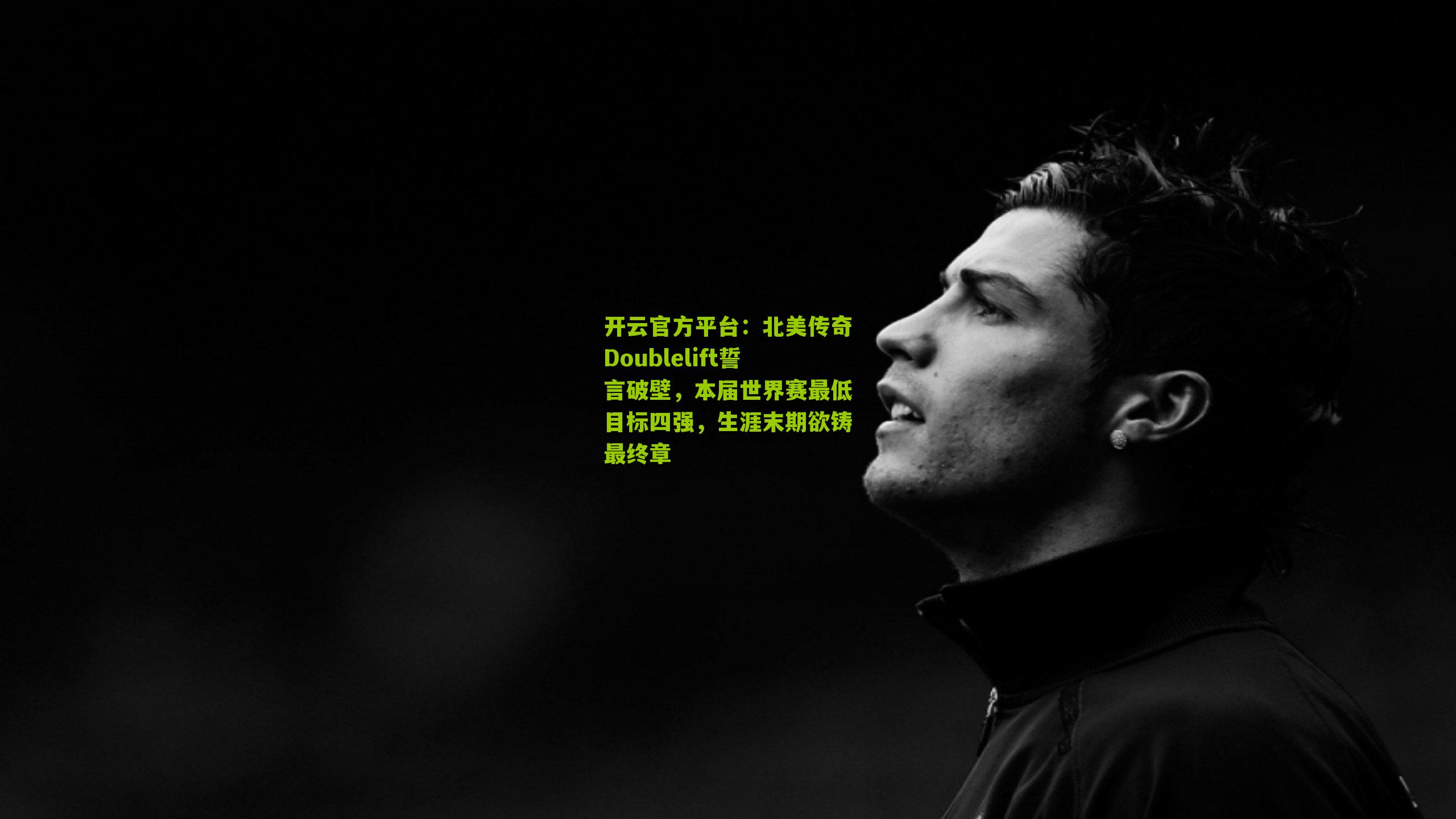 开云官方平台：北美传奇Doublelift誓言破壁，本届世界赛最低目标四强，生涯末期欲铸最终章