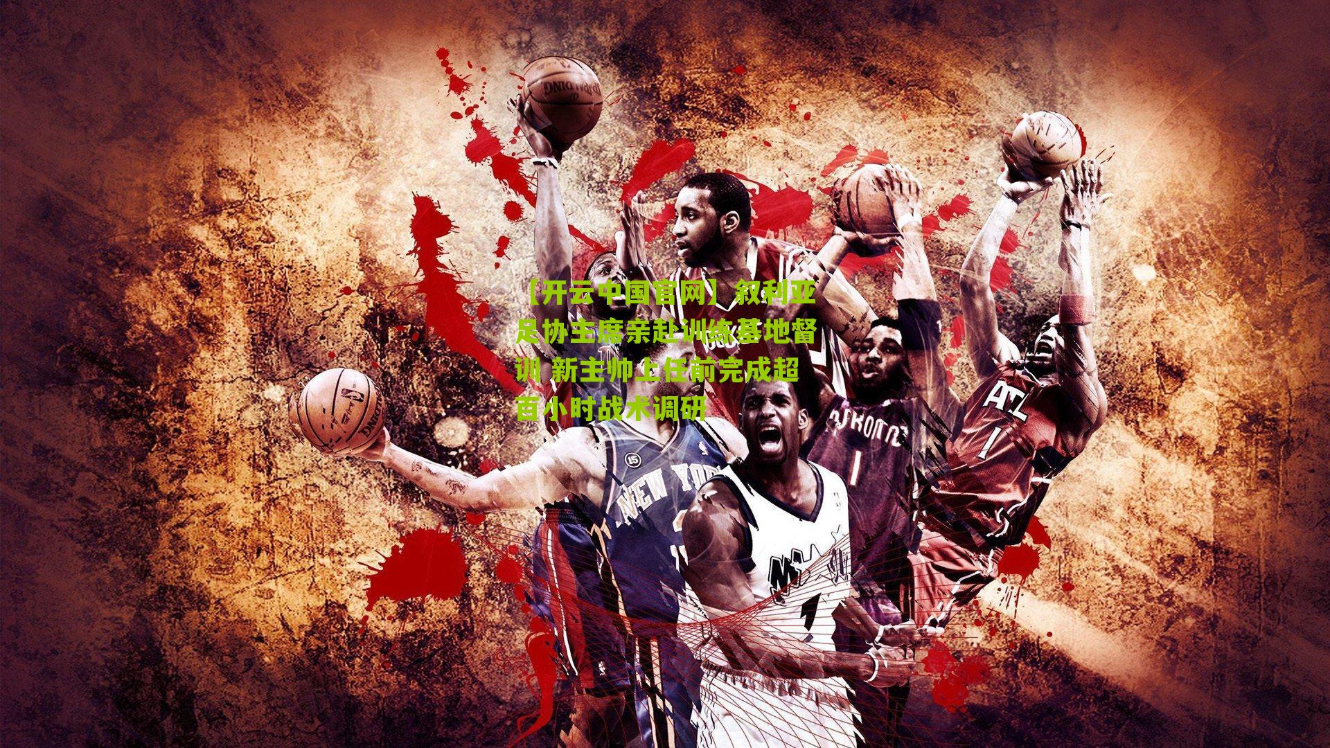 叙利亚足协主席亲赴训练基地督训 新主帅上任前完成超百小时战术调研