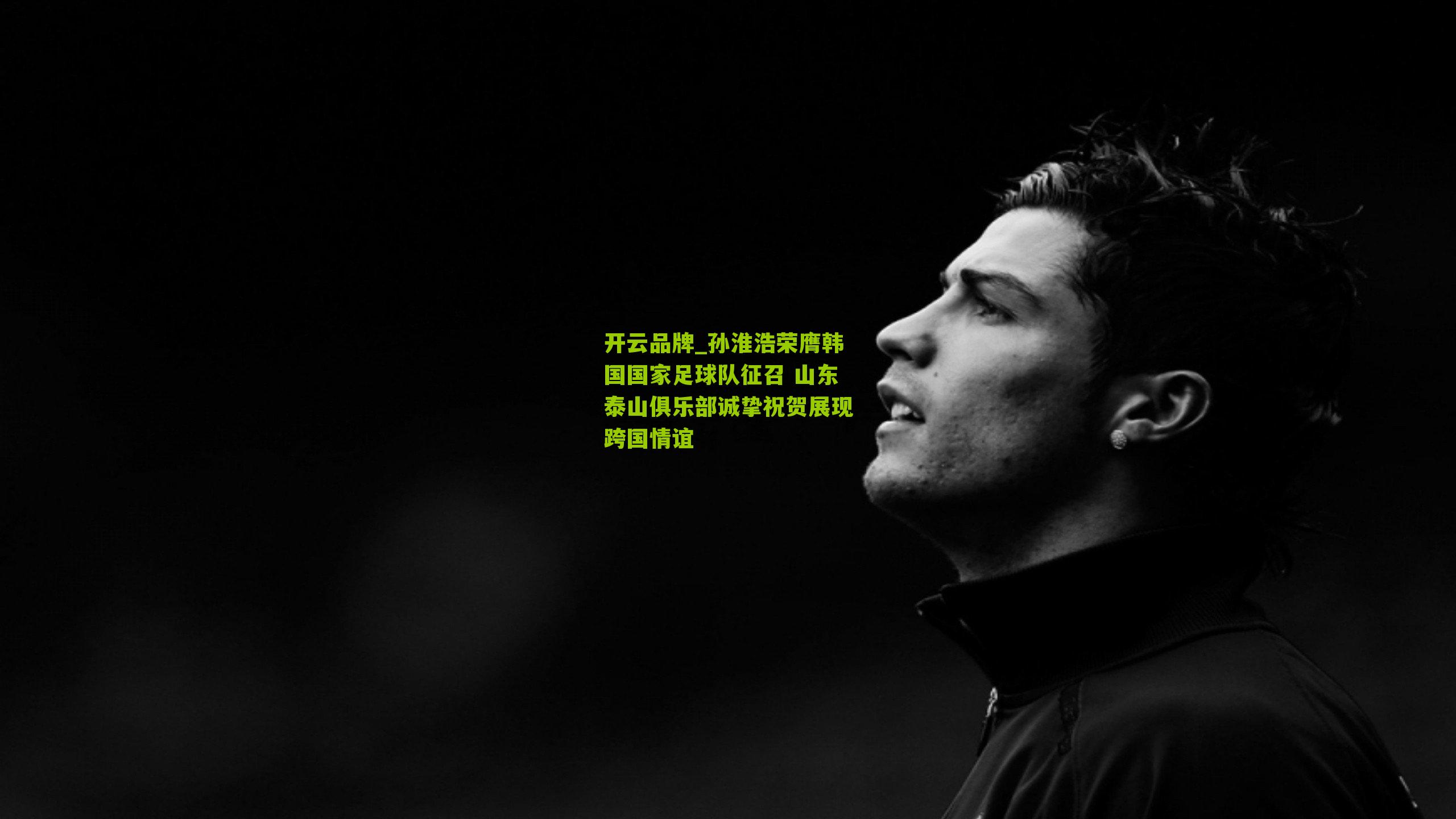 开云品牌_孙淮浩荣膺韩国国家足球队征召 山东泰山俱乐部诚挚祝贺展现跨国情谊