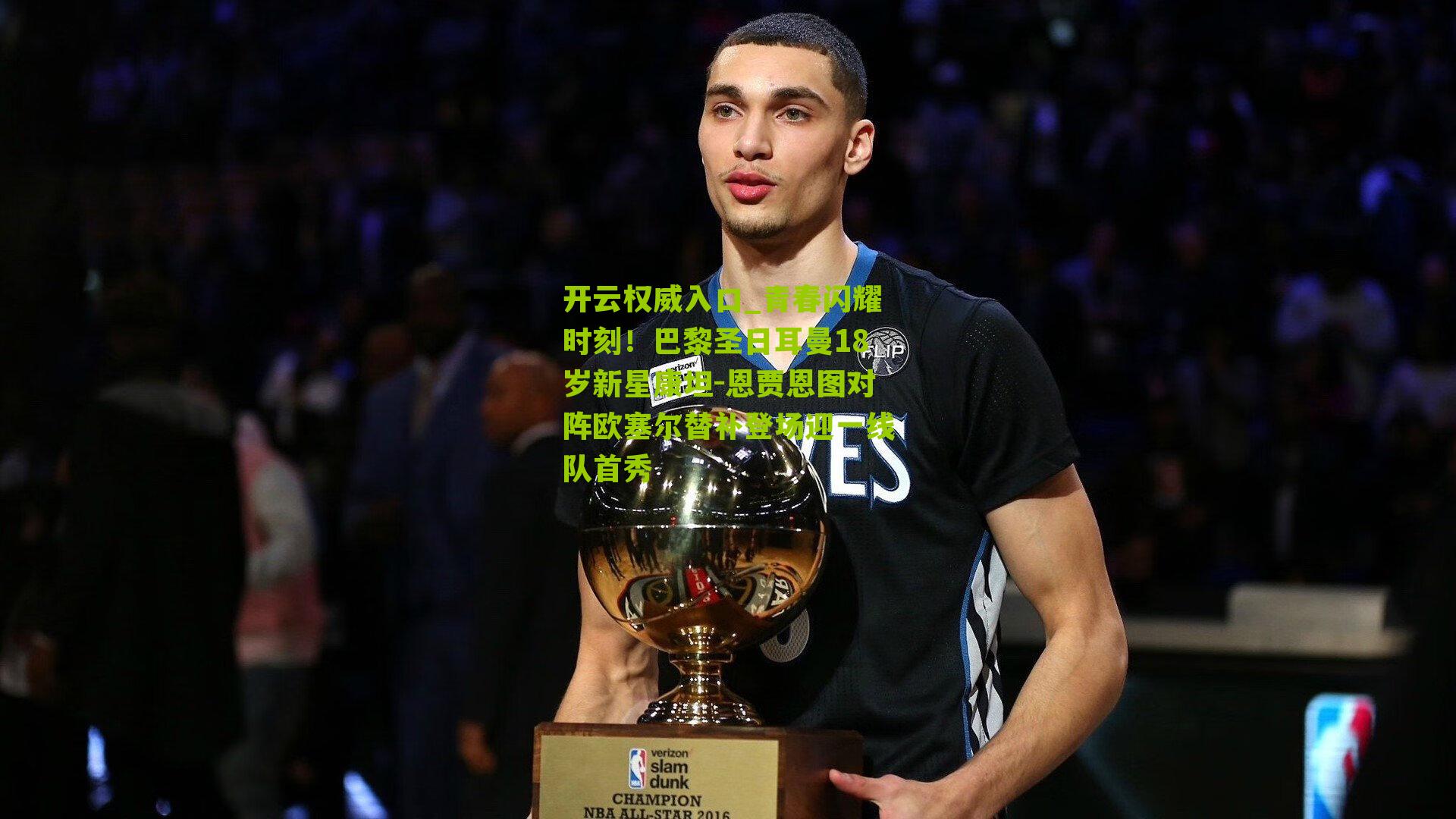 开云权威入口_青春闪耀时刻！巴黎圣日耳曼18岁新星康坦-恩贾恩图对阵欧塞尔替补登场迎一线队首秀