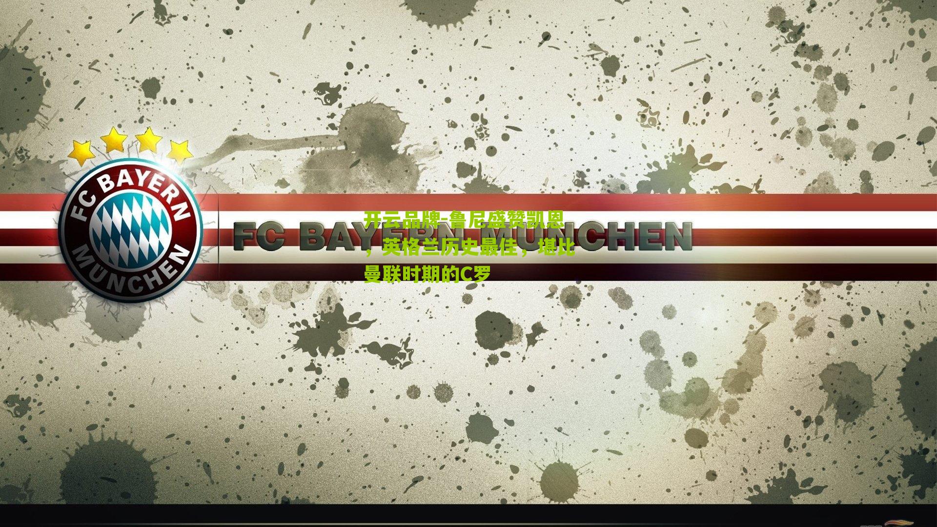 开云品牌-鲁尼盛赞凯恩，英格兰历史最佳，堪比曼联时期的C罗