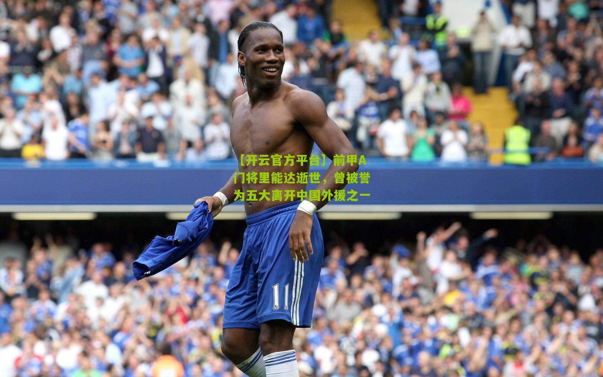 【开云官方平台】前甲A门将里能达逝世，曾被誉为五大离开中国外援之一