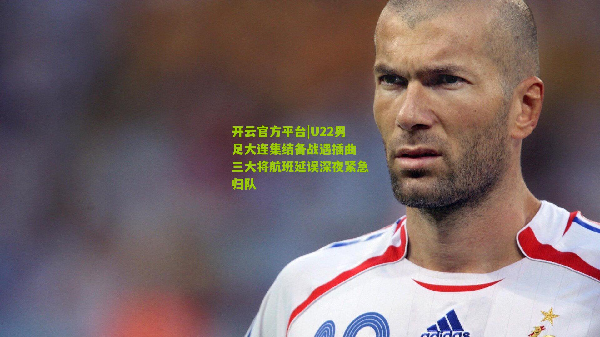 开云官方平台|U22男足大连集结备战遇插曲 三大将航班延误深夜紧急归队