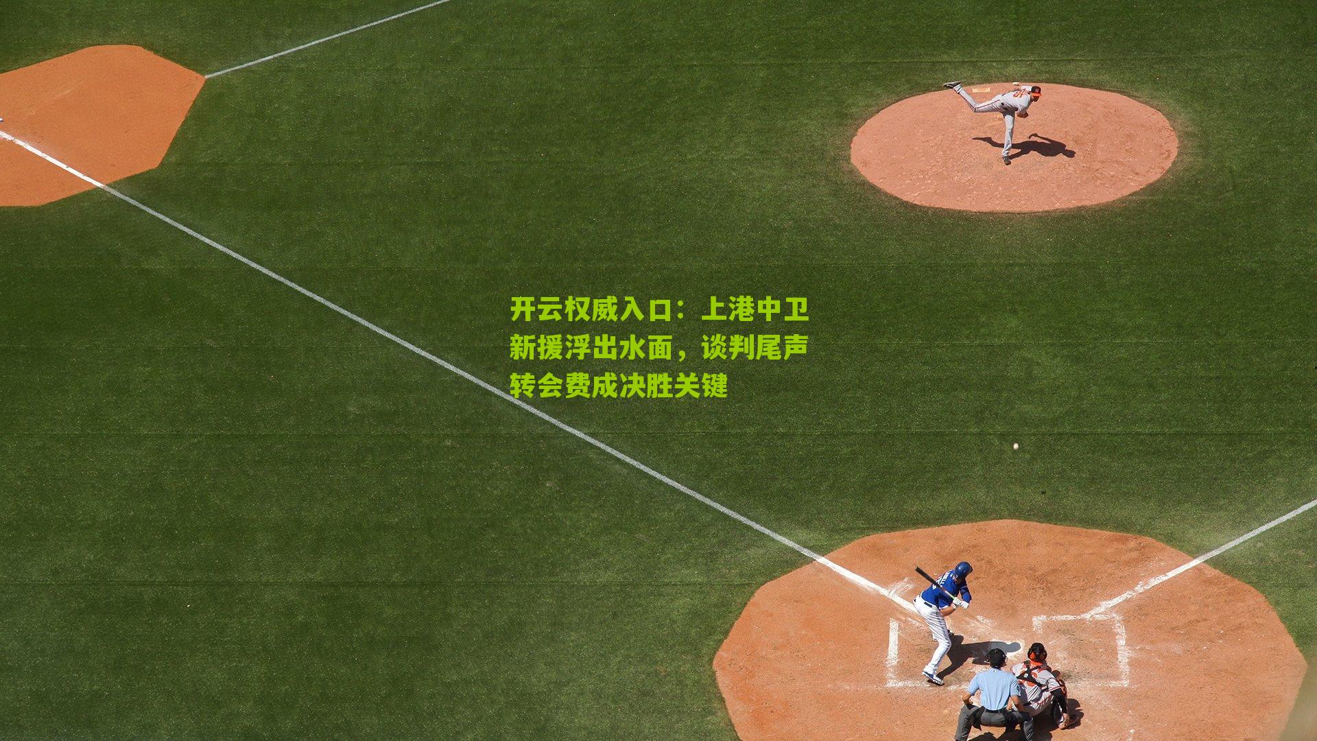 开云权威入口：上港中卫新援浮出水面，谈判尾声转会费成决胜关键
