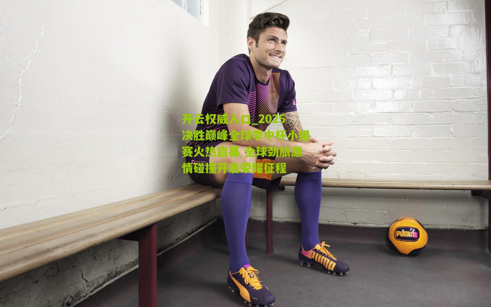 开云权威入口_2025决胜巅峰全球季中杯小组赛火热启幕 全球劲旅激情碰撞开启荣耀征程