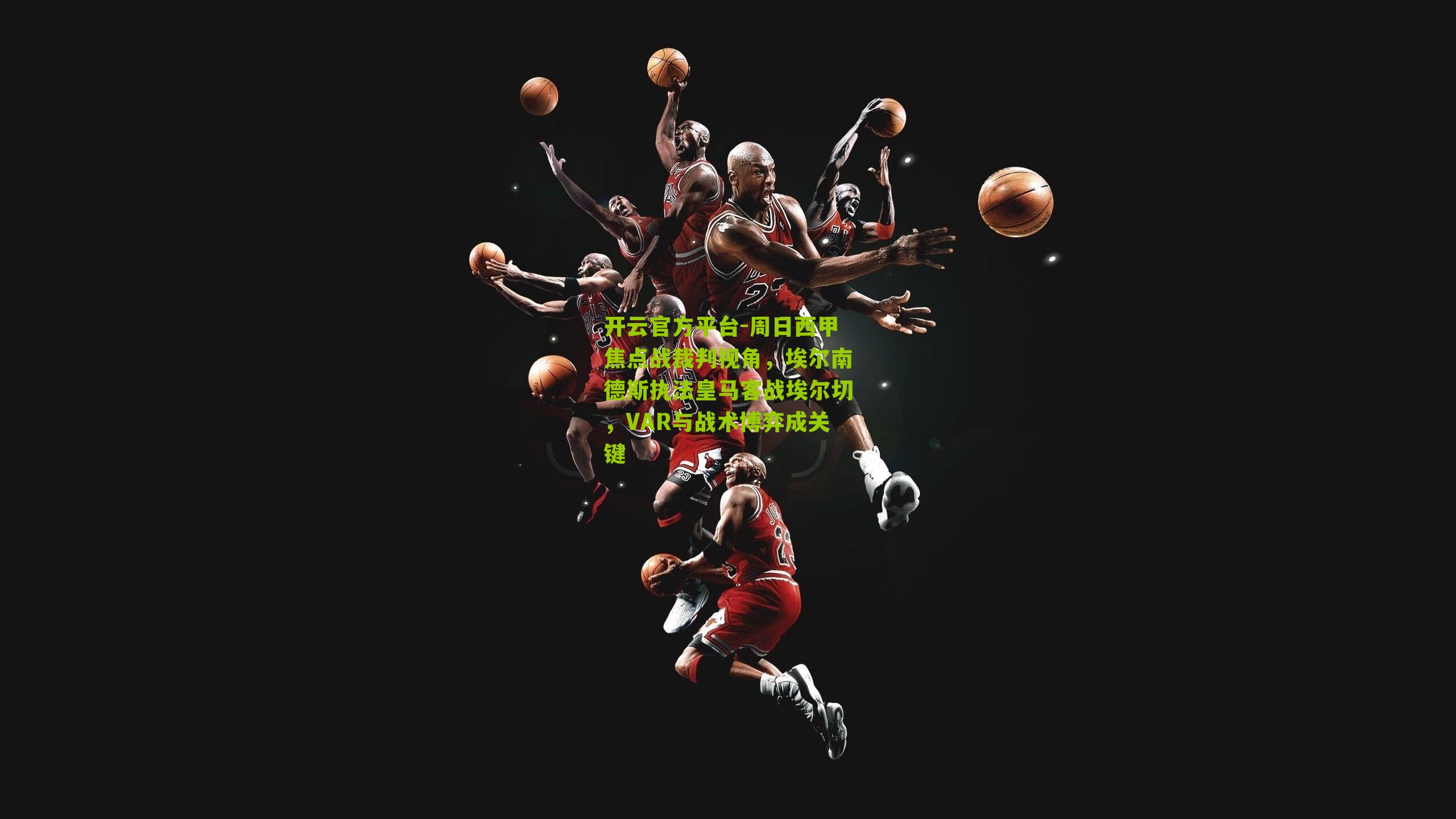 开云官方平台-周日西甲焦点战裁判视角，埃尔南德斯执法皇马客战埃尔切，VAR与战术博弈成关键