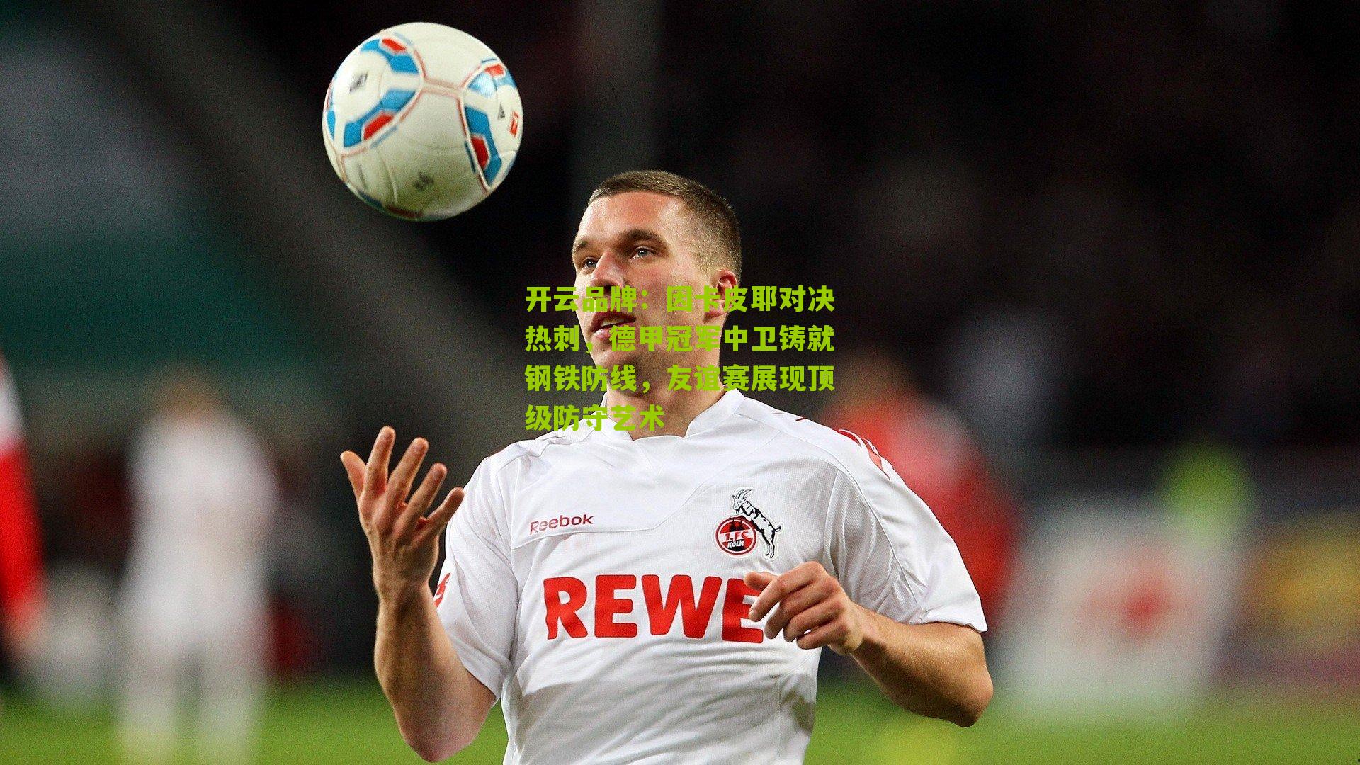 因卡皮耶对决热刺,德甲冠军中卫铸就钢铁防线,友谊赛展现顶级防守艺术