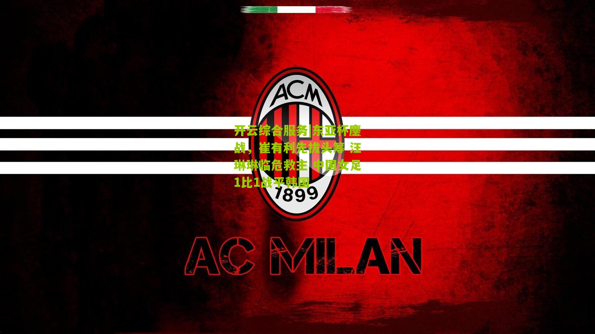 开云综合服务|东亚杯鏖战，崔有利先拔头筹 汪琳琳临危救主 中国女足1比1战平韩国