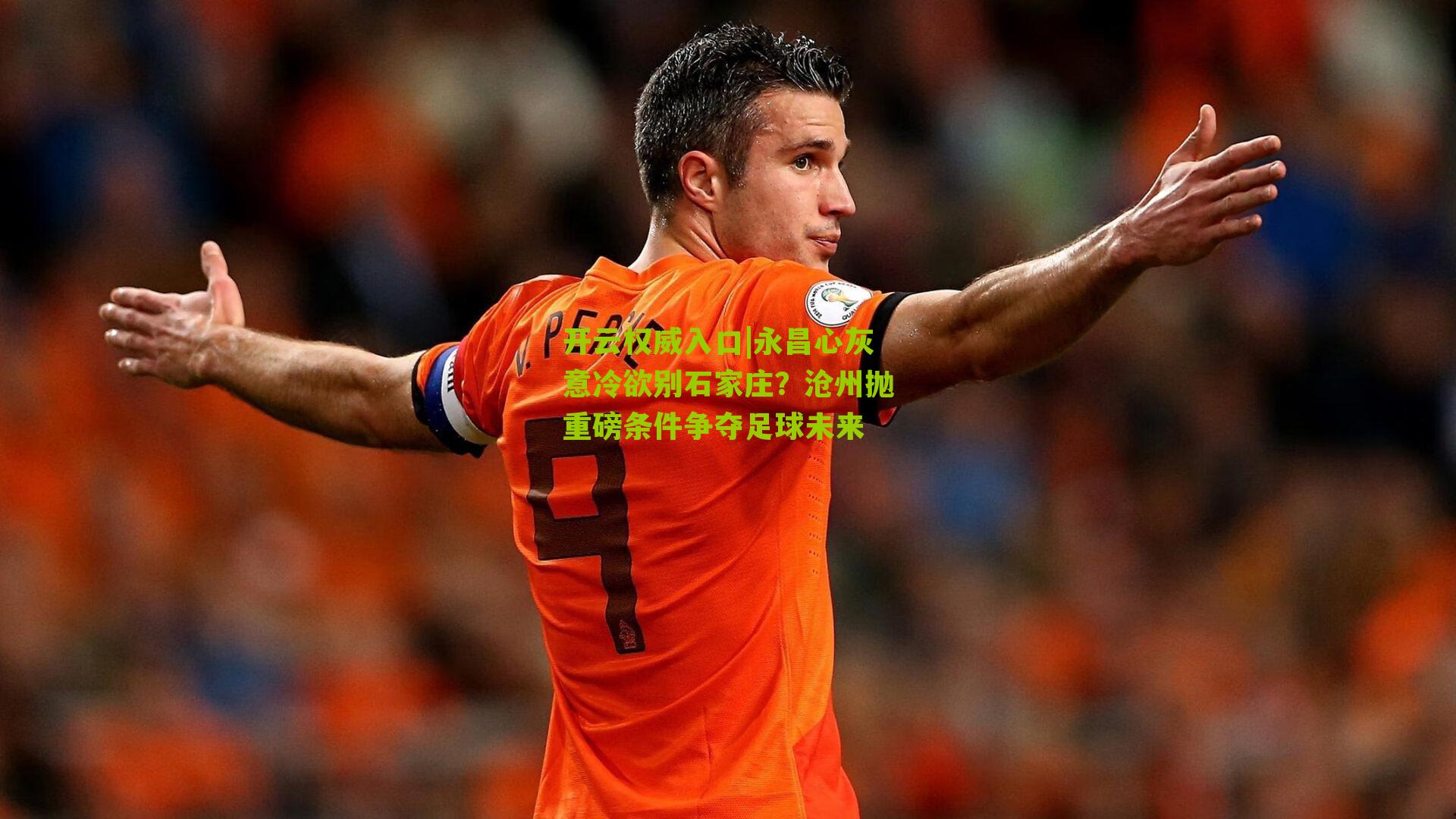 开云权威入口|永昌心灰意冷欲别石家庄？沧州抛重磅条件争夺足球未来