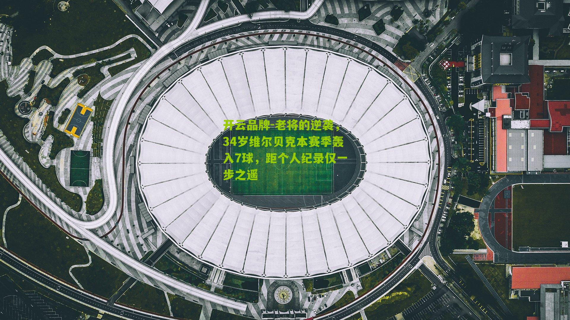 开云品牌-老将的逆袭，34岁维尔贝克本赛季轰入7球，距个人纪录仅一步之遥