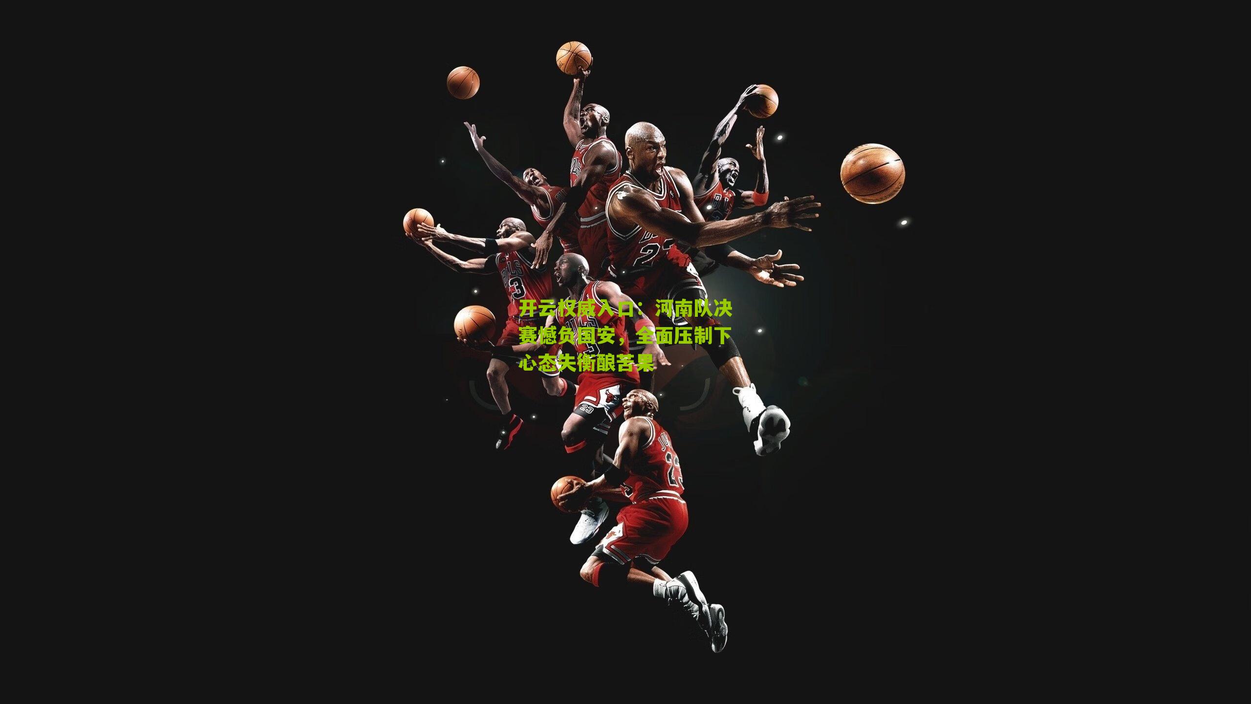 开云权威入口：河南队决赛憾负国安，全面压制下心态失衡酿苦果