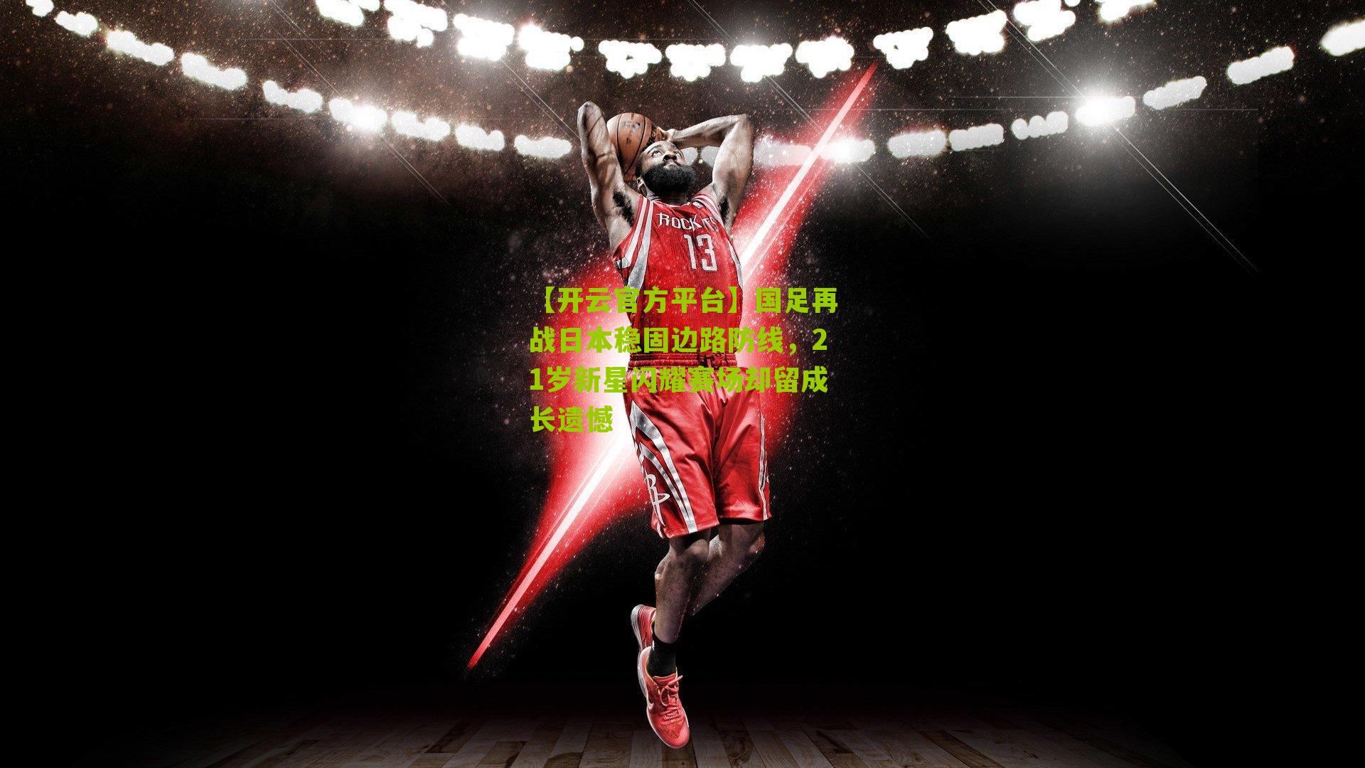 国足再战日本稳固边路防线，21岁新星闪耀赛场却留成长遗憾