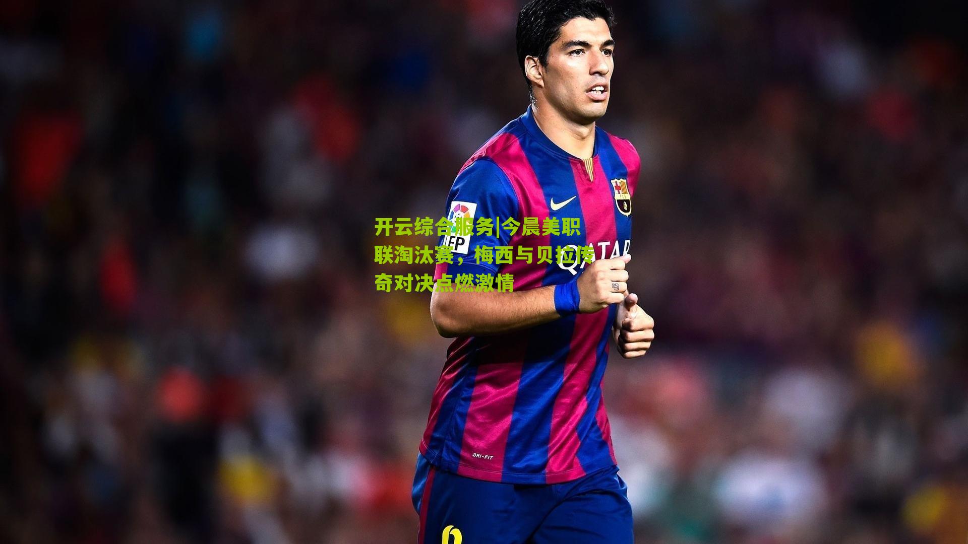 今晨美职联淘汰赛,梅西与贝拉传奇对决点燃激情