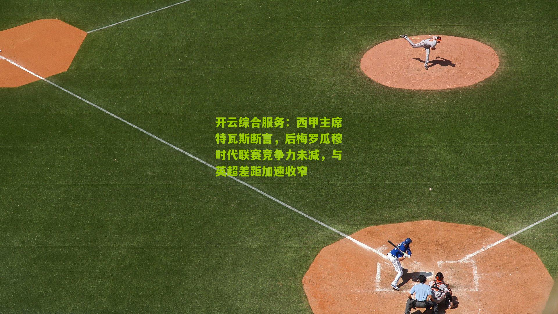 西甲主席特瓦斯断言,后梅罗瓜穆时代联赛竞争力未减,与英超差距加速收窄