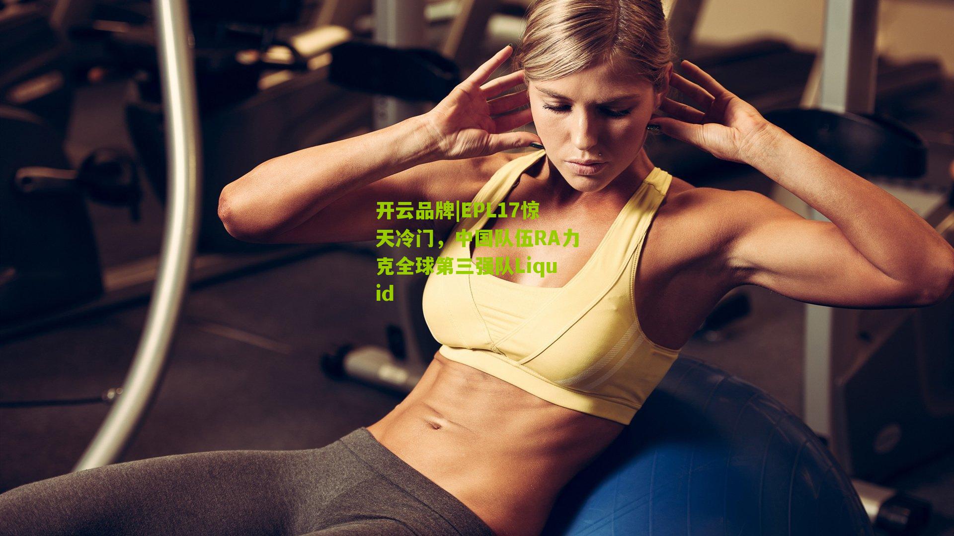 开云品牌|EPL17惊天冷门，中国队伍RA力克全球第三强队Liquid